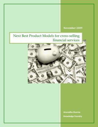 November 2009


Next Best Product Models for cross-selling
                       financial services




                               Anuradha Sharma
                               Knowledge Foundry
 