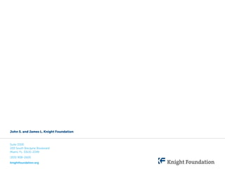 John S. and James L. Knight Foundation

Suite 3300
200 South Biscayne Boulevard
Miami, FL. 33131-2349
(305) 908-2600
knightfoundation.org

 
