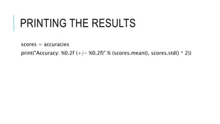 PRINTING THE RESULTS
scores = accuracies
print("Accuracy: %0.2f (+/- %0.2f)" % (scores.mean(), scores.std() * 2))
 