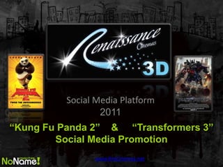 Social Media Platform
                  2011
Kung Fu Panda 2 & Transformers 3
        Social Media Promotion
                www.RnsCinemas.net
 