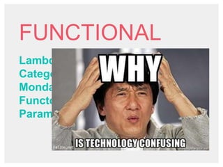 FUNCTIONAL
Lambda Calculus
Category Theory
Mondas
Functor
Parametric Polymorphism
 