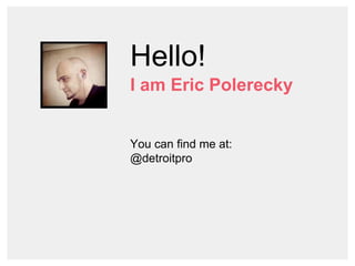 Hello!
I am Eric Polerecky
You can find me at:
@detroitpro
 