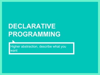 DECLARATIVE
PROGRAMMING
Higher abstraction, describe what you
want
 