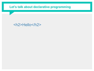 Let’s talk about declarative programming
<h2>Hello</h2>
 