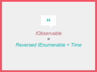 “
IObservable
=
Reversed IEnumerable + Time
 