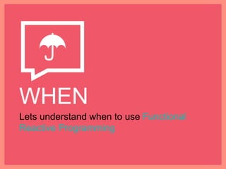 WHEN
Lets understand when to use Functional
Reactive Programming
 