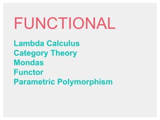 FUNCTIONAL
Lambda Calculus
Category Theory
Mondas
Functor
Parametric Polymorphism
 