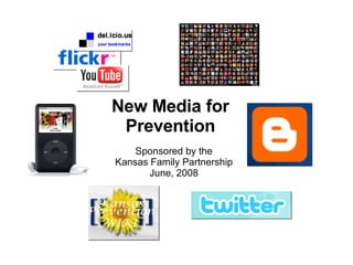 New Media for Prevention Sponsored by the Kansas Family Partnership June, 2008 