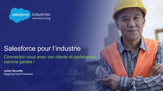 Salesforce pour l’industrie
Connectez-vous avec vos clients et partenaires
comme jamais !
Julien Bucaille
Regional Vice President
 
