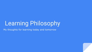 Learning Philosophy
My thoughts for learning today and tomorrow
 