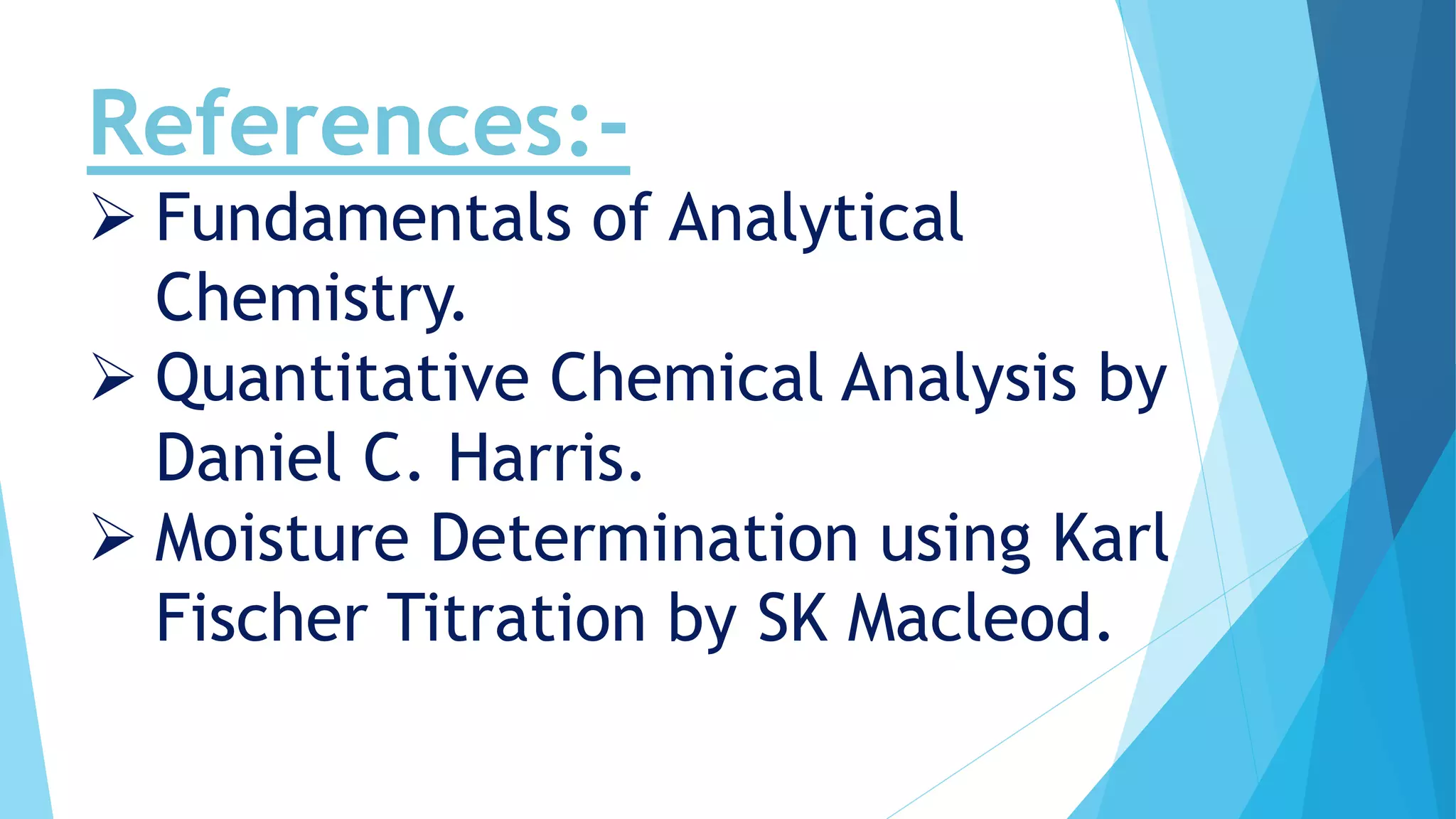 References:-
 Fundamentals of Analytical
Chemistry.
 Quantitative Chemical Analysis by
Daniel C. Harris.
 Moisture Determination using Karl
Fischer Titration by SK Macleod.
 