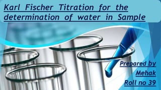 Karl Fischer Titration for the
determination of water in Sample
Prepared by
Mehak
Roll no 39
 