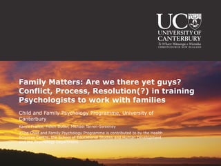 Family Matters: Are we there yet guys? Conflict, Process, Resolution(?) in training Psychologists to work with families  ,[object Object],[object Object],[object Object]
