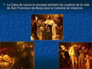  La Casa de osuna le encarga también los cuadros de la vidaLa Casa de osuna le encarga también los cuadros de la vida
de San Francisco de Borja para la Catedral de Valencia.de San Francisco de Borja para la Catedral de Valencia.
 