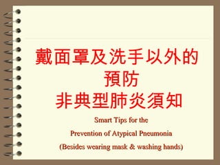 [object Object],Smart Tips for the Prevention of Atypical Pneumonia (Besides wearing mask & washing hands) 