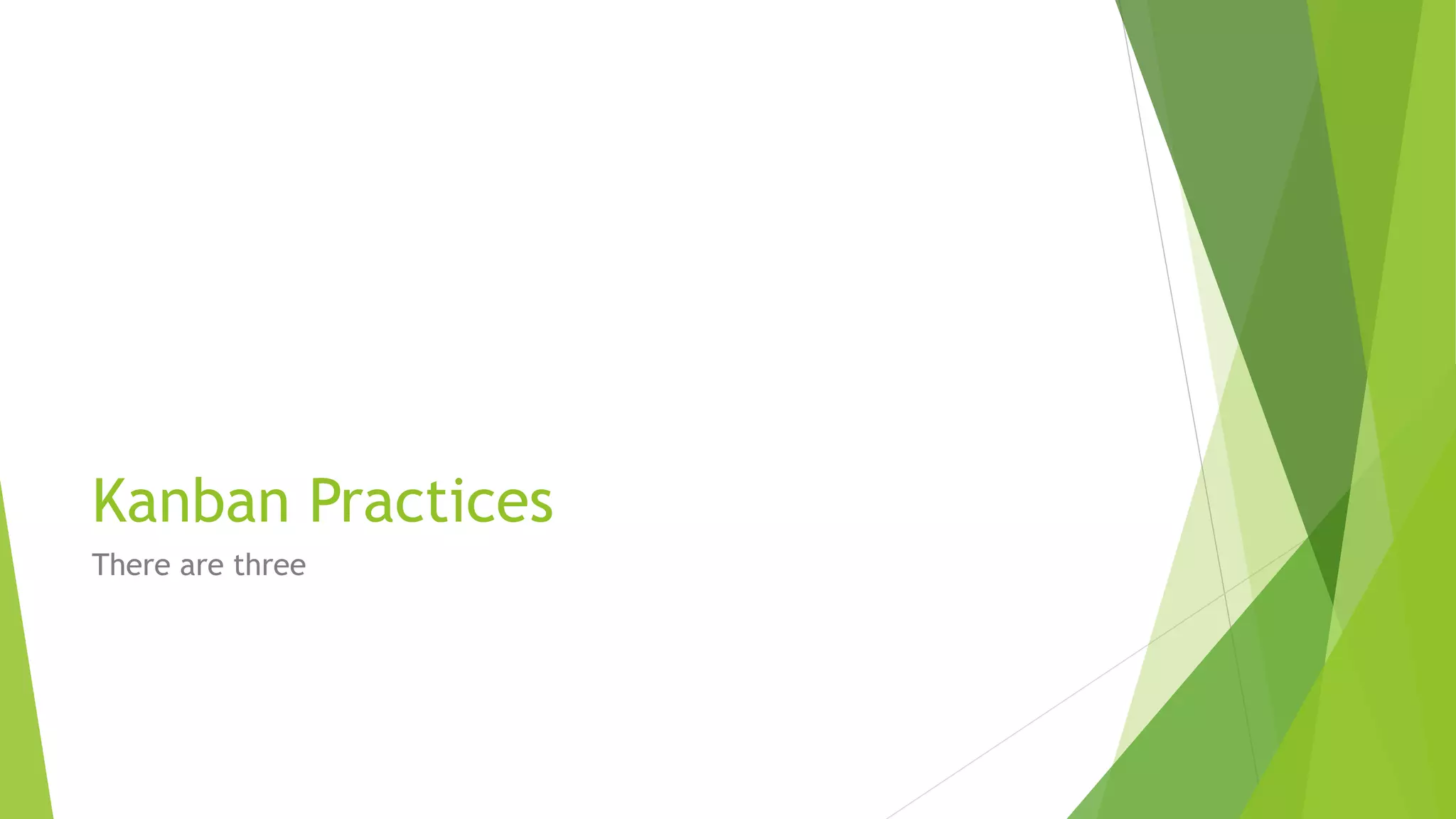 Kanban Practices
There are three
 