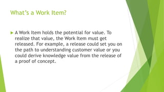 What’s a Work Item?
u A Work Item holds the potential for value. To
realize that value, the Work Item must get
released. F...