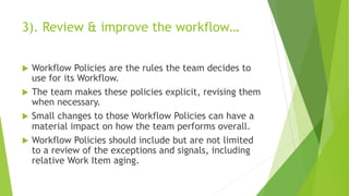 3). Review & improve the workflow…
u Workflow Policies are the rules the team decides to
use for its Workflow.
u The team ...