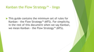 Kanban the Flow Strategy™ - lingo
u This guide contains the minimum set of rules for
Kanban - the Flow Strategy™ (KFS). Fo...