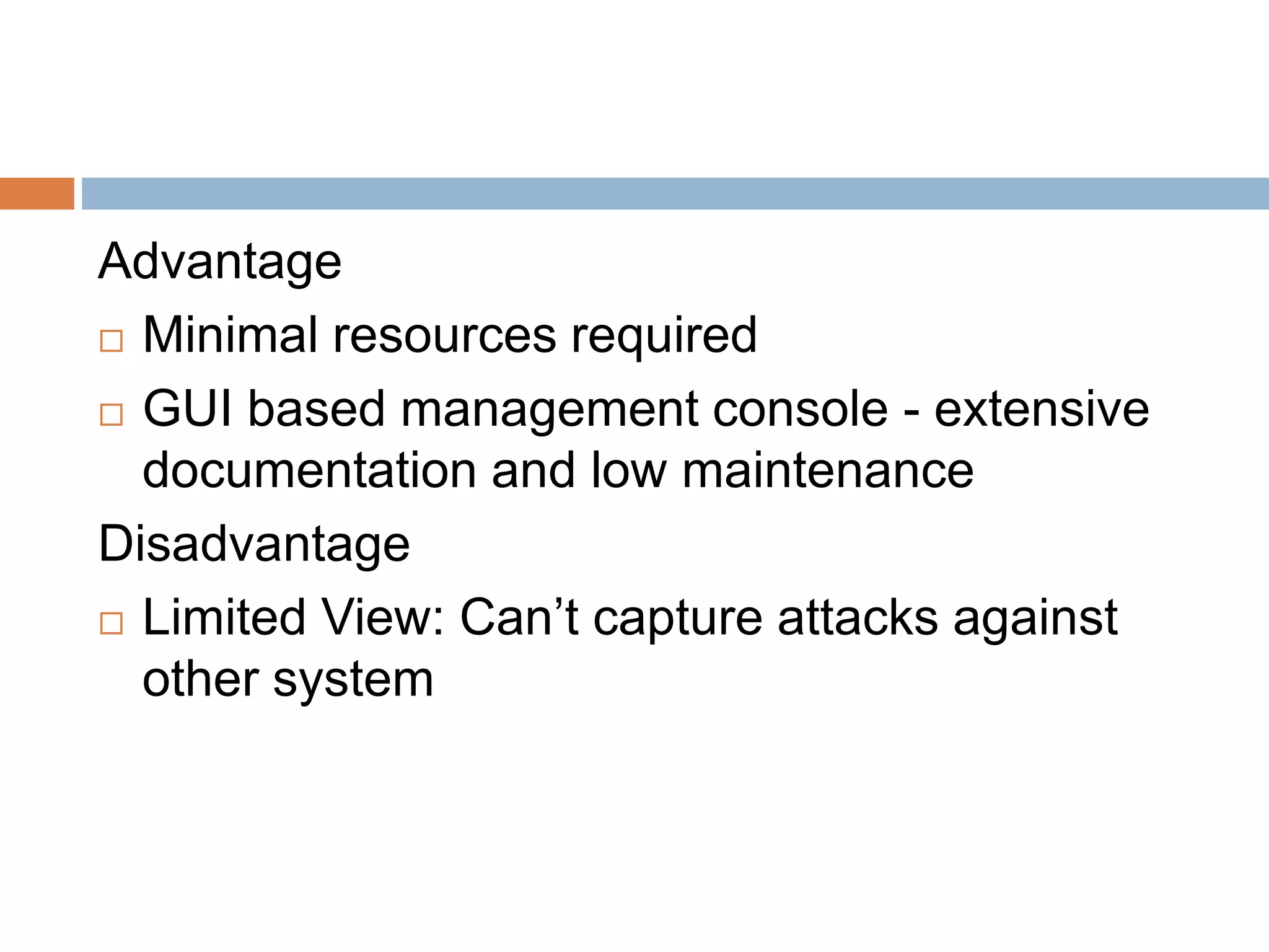 Advantage
 Minimal resources required
 GUI based management console - extensive
documentation and low maintenance
Disadvantage
 Limited View: Can’t capture attacks against
other system
 