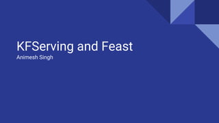 KFServing and Feast
Animesh Singh
 