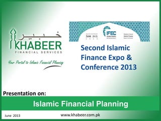 www.khabeer.com.pk
Islamic Financial Planning
June 2013
Presentation on:
Second Islamic
Finance Expo &
Conference 2013
 
