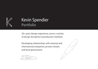 Kevin Spendier
Portfolio

20+ years design experience, across a variety
of design disciplines & production methods.

Developing relationships with national and
international companies, private schools
and local government.
 