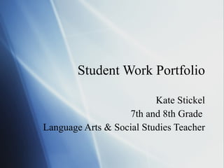 Student Work Portfolio Kate Stickel 7th and 8th Grade  Language Arts & Social Studies Teacher 