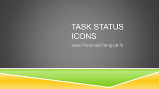 TASK STATUS
ICONS
www.PersonalChange.info
 