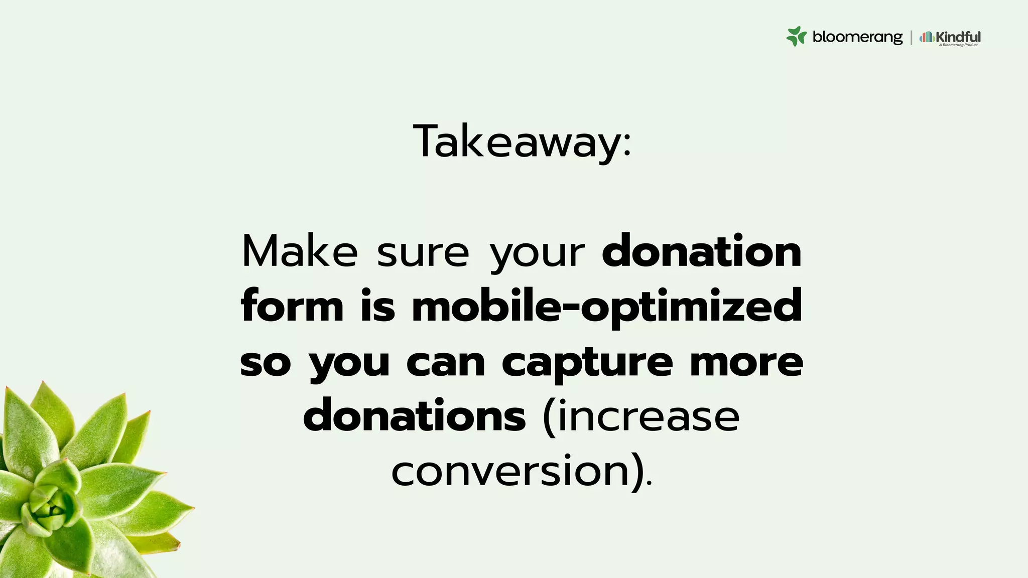Takeaway:
Make sure your donation
form is mobile-optimized
so you can capture more
donations (increase
conversion).
 