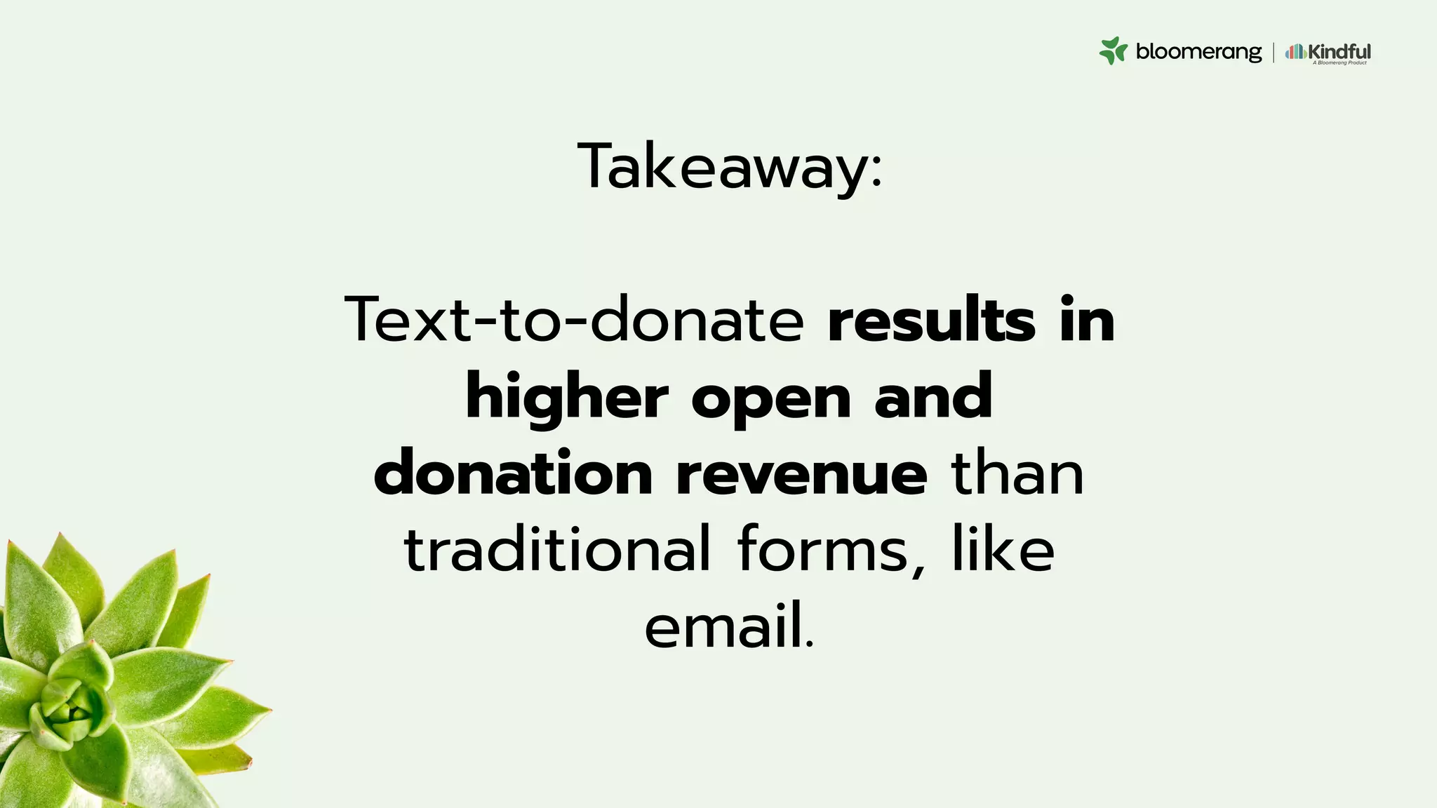Takeaway:
Text-to-donate results in
higher open and
donation revenue than
traditional forms, like
email.
 