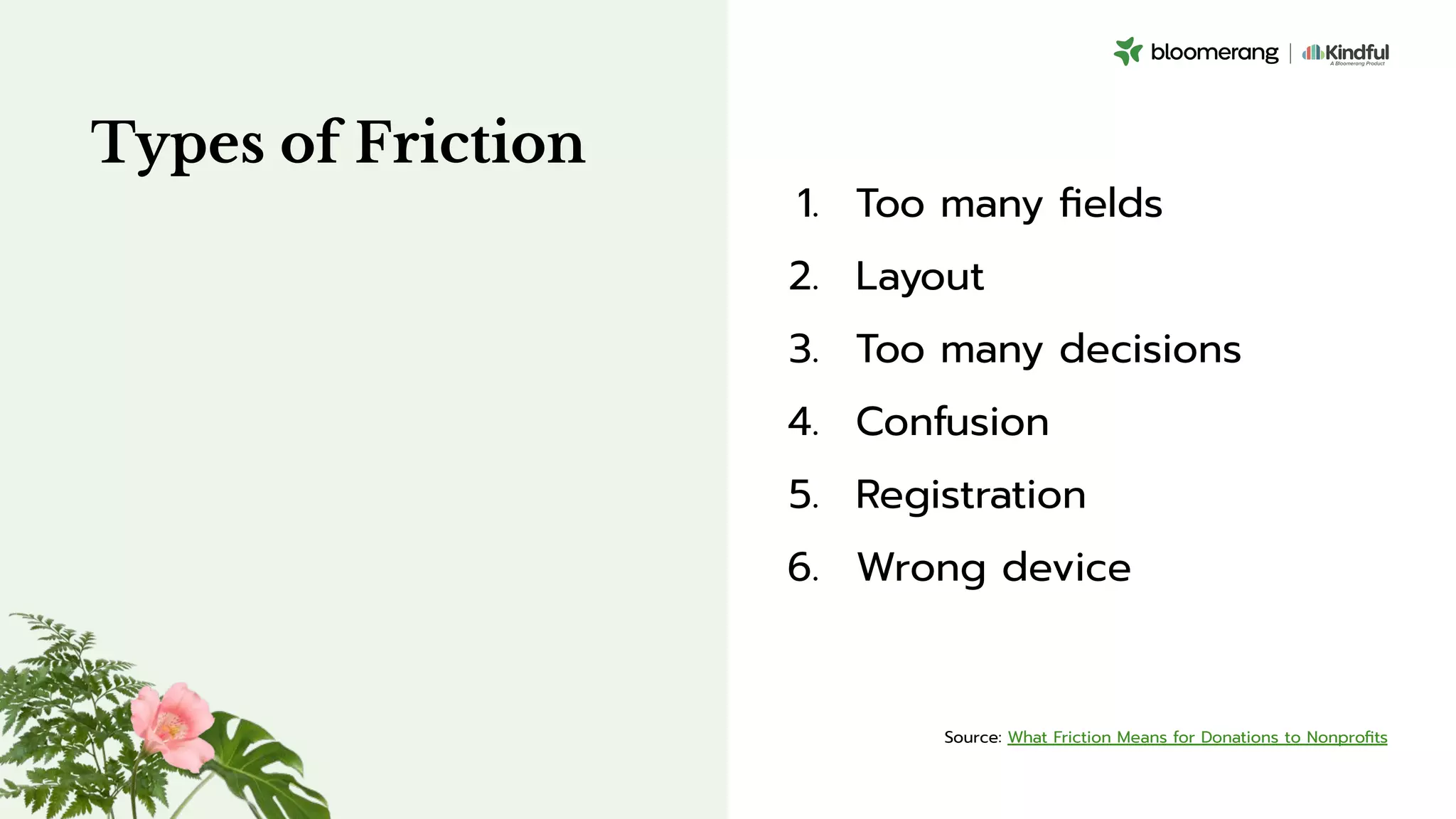 Types of Friction
1. Too many ﬁelds
2. Layout
3. Too many decisions
4. Confusion
5. Registration
6. Wrong device
Source: What Friction Means for Donations to Nonproﬁts
 