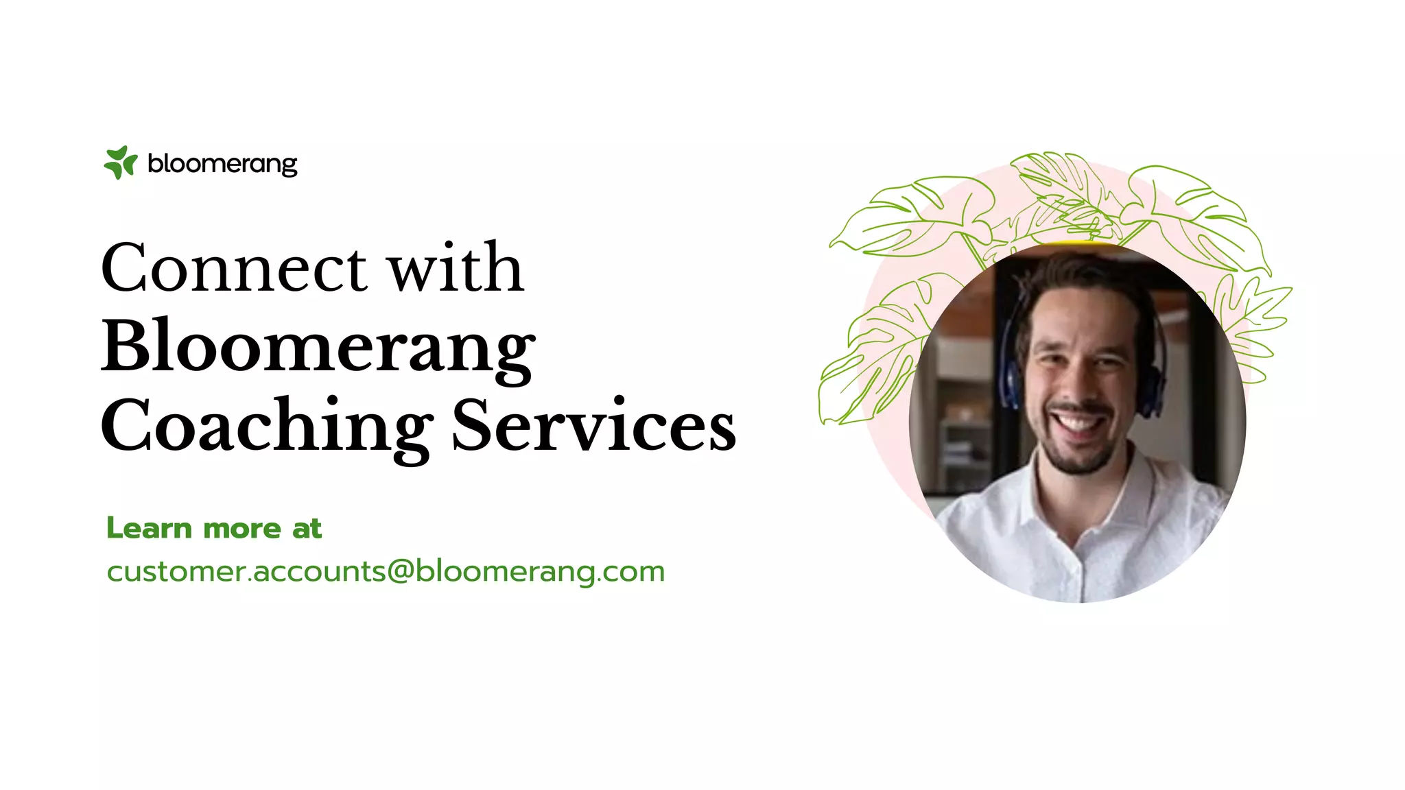 Learn more at
customer.accounts@bloomerang.com
Connect with
Bloomerang
Coaching Services
 