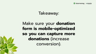 Takeaway:
Make sure your donation
form is mobile-optimized
so you can capture more
donations (increase
conversion).
 