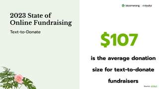 $107
is the average donation
size for text-to-donate
fundraisers
2023 State of
Online Fundraising
Text-to-Donate
Source: GITNUX
 