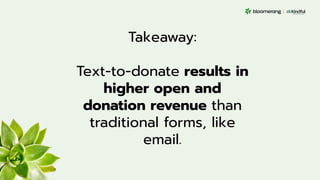 Takeaway:
Text-to-donate results in
higher open and
donation revenue than
traditional forms, like
email.
 
