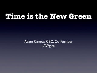 Time is the New Green
Adam Camras CEO, Co-Founder
LAWgical
 