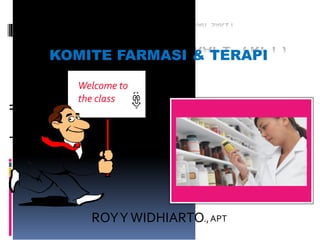 KOMITE FARMASI & TERAPI
ROYY WIDHIARTO.,APT
Welcome to
the class
 