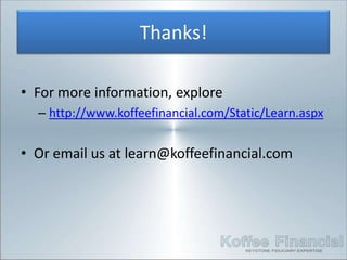 Thanks!

• For more information, explore
  – http://www.koffeefinancial.com/Static/Learn.aspx


• Or email us at learn@koffeefinancial.com
 