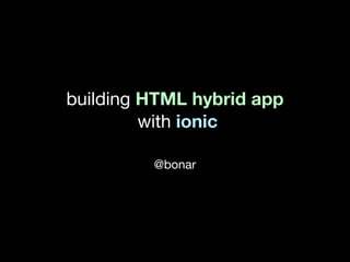 building HTML hybrid app 
with ionic
@bonar
 