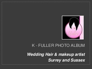 K - FULLER PHOTO ALBUM
Wedding Hair & makeup artist
Surrey and Sussex
 