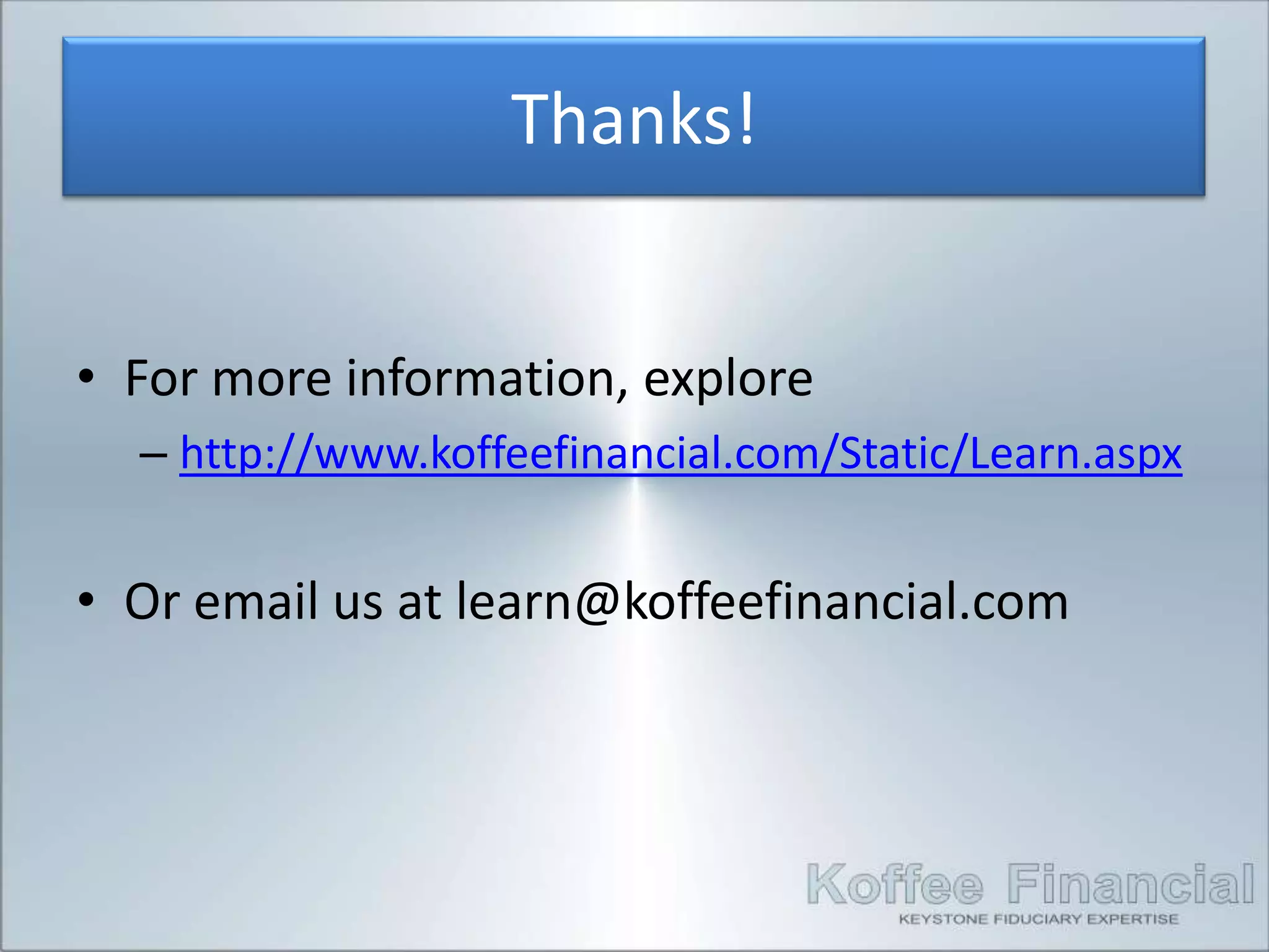 Thanks!


• For more information, explore
  – http://www.koffeefinancial.com/Static/Learn.aspx


• Or email us at learn@koffeefinancial.com
 
