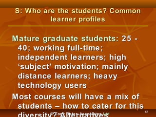 S: Who are the students? Common
learner profiles

Mature graduate students: 25 40; working full-time;
independent learners...