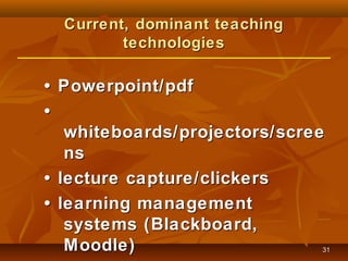 Current, dominant teaching
technologies

• Powerpoint/pdf
•
whiteboards/projectors/scree
ns
• lecture capture/clickers
• l...