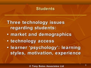 Students

Three technology issues
regarding students:
• market and demographics
• technology access
• learner ‘psychology’...