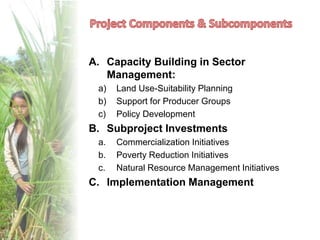 A. Capacity Building in Sector
Management:
a) Land Use-Suitability Planning
b) Support for Producer Groups
c) Policy Devel...