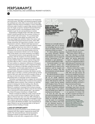 Performance
Global residential and commercial property hotspots
40
36



rebounded, following positive movement in the hospitality
and retail sectors. The office and industrial property market   The big
has stabilised and, while office vacancy levels remain high,
supplies of the best stock are shrinking, as strata ownership
                                                                question
structures make it harder to acquire large amounts of prime     How will the
space for single occupation. Standard Chartered Bank had        rise of new
to pre-commit to lease a new development before it was          technologies
complete to get the size and specification it needed.           affect investment
   Joseph Morris of Knight Frank’s UAE office says Dubai        in commercial
stands to benefit quickly from the economic recovery, in        property?
terms of both trade and tourism. “It is an aviation hub,        Dr Peter Hayes
with almost every major global city within reach. The
time zone bridges East and West. Dubai’s free zones, such
as the Dubai International Financial Centre, allow 100%
foreign ownership, full repatriation of profits, a zero tax
environment and even a Western-style legal structure.”          Businesses are continually looking for
   This has created a relatively transparent off-shore centre   competitive gains and by adopting
with a significant head start over rivals in the region,        new technologies they can cut costs,
adds Mr Morris. “We are also starting to see institutional      improve the quality of their products
investment into the local real estate markets with the          and produce entirely new outputs.         are changing the size and location
emergence of investment vehicles such as the National               IT is about gathering, processing     requirements of logistics property.
Bank of Abu Dhabi’s real estate investment trust (REIT).”       and sharing information. Effective             Real estate investors will have to
   International investors remain generally wary of the         implementation leads to lower costs,      adapt their allocations accordingly.
eurozone, with the exception of certain safe havens.            faster operations and new goods and       Investment horizons will become more
Of the 25 major city centres monitored in Knight Frank’s        services. Improvements in IT have         global, with growing opportunities
European Market Indicators, seven reported rising yields        contributed to rapid globalisation –      in logistics as distribution networks
for prime offices in 2012; a concern, given that prime is       the world is certainly getting smaller.   become more integrated and adapt to
the most resilient in a downturn. Investment in European            Commercial property is an input       online sales growth. Investment in new
commercial property fell 19% in 2012 compared with 2011,        to the production process; new            IT-related real estate classes, like data
based on our estimate of US$136bn using data from RCA.          technologies have an impact on how        centres, will continue to rise.
   Nevertheless, recovery-play opportunities are emerging       property is used by occupiers and              However, investors face a number
around Europe. These can be found in Germany, the               perceived by investors. They also         of threats from technology. More
stronger Eastern European economies like Poland, and the        boost productivity, and with it demand    efficient use of space means that
Nordic states. In all three, economic growth held up well for   for commercial property.                  while office and retail property will
much of 2012 and, while the near-term outlook is frosty, in         But while the benefits are evident,   become more valuable per unit, less of
the long run they have shown resilience in difficult times,     their impact on the property industry     it is ultimately needed. Depreciation
positioning them as early-stage recovery investments.           will not be equally distributed.          rates are rising, along with functional
   “Germany’s economy did much to support the eurozone’s        Demand for some types of property         and locational obsolescence. Asset
GDP figures in 2012. Historically, Germany has been popular     will rise while demand for others will    management expertise is growing in
with Middle Eastern investors. Now, investors are showing       decline, a pattern that has repeated      importance and will be a key factor in
interest in buying into the four leading cities, Munich,        itself throughout history. The rise of    future investment performance.
Hamburg, Frankfurt, and Berlin, probably in that order.         the motor car generated demand for             The rise of new information
Munich is considered a mainstay of the German economy,          gas stations but directly contributed     technologies means lower costs and
and commands higher prices. Berlin is more for the investor     to a steep decline in train stations,     improved global reach of occupier and
who is attracted to its future growth story,” says Andrew       which had already driven stables and      investor activity. Changing technology
Sim, Head of European Investment at Knight Frank.               coaching inns out of business.            is an opportunity for investors that
   Poland’s economy has defied the credit crunch and the            In much the same way, new             are able to recognise and embrace it;
euro crisis to avoid recession altogether. Rents for prime      information technologies are changing     and a major threat to those that are
offices in Warsaw have risen 13% since 2009, although in        the nature of demand for real estate.     slow to respond.
2012 they remained steady, with yields unchanged at 6.25%.      Offices are continually adapting to
                                                                                                          Peter Hayes is Head of European
This compares well with the falling rents and rising yields     meet the needs of an increasingly         Investment Research at Pramerica Real
seen in places like Madrid and Milan, and consequently we       mobile, 24/7 workforce. Many shops        Estate Investors and has a PhD in Applied
expect Poland to rise up the pecking order in the eyes of       are now effectively showrooms in          Economics. He was UK Economist at
                                                                                                          the Bank of England and a Lecturer in
property investors looking at Europe.                           a multi-channel retail environment.       Economics at the University of Sheffield
                                                                Advances in inventory management          and King’s College London.
Land of opportunity
Commercial property investment in the US held up well
compared with other regions, supported by steady GDP
growth. The estimated full year commercial property
investment volume in North America for 2012 was
US$158bn, in line with 2011, compared with a 19% fall
 