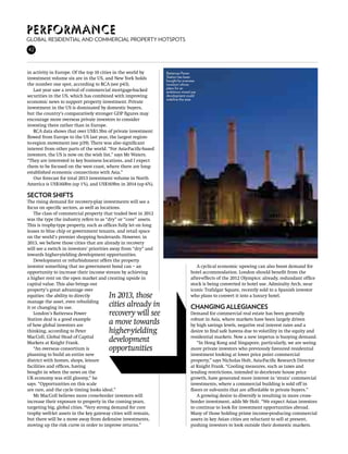 Performance
Global residential and commercial property hotspots
42



in activity in Europe. Of the top 10 cities in the world by       Battersea Power
investment volume six are in the US, and New York holds           Station has been
                                                                  bought by overseas
the number one spot, according to RCA (see p43).                  investors whose
                                                                  plans for an
   Last year saw a revival of commercial mortgage-backed          ambitious mixed use
securities in the US, which has combined with improving           development could
                                                                  redefine the area
economic news to support property investment. Private
investment in the US is dominated by domestic buyers,
but the country’s comparatively stronger GDP figures may
encourage more overseas private investors to consider
investing there rather than in Europe.
   RCA data shows that over US$1.5bn of private investment
flowed from Europe to the US last year, the largest region-
to-region movement (see p39). There was also significant
interest from other parts of the world. “For Asia-Pacific-based
investors, the US is now on the wish list,” says Mr Waters.
“They are interested in key business locations, and I expect
them to be focused on the west coast, where there are long-
established economic connections with Asia.”
   Our forecast for total 2013 investment volume in North
America is US$160bn (up 1%), and US$169bn in 2014 (up 6%).

Sector shifts
The rising demand for recovery-play investments will see a
focus on specific sectors, as well as locations.
    The class of commercial property that traded best in 2012
was the type the industry refers to as “dry” or “core” assets.
This is trophy-type property, such as offices fully let on long
leases to blue chip or government tenants, and retail space
on the world’s premier shopping boulevards. However, in
2013, we believe those cities that are already in recovery
will see a switch in investors’ priorities away from “dry” and
towards higher-yielding development opportunities.
    Development or refurbishment offers the property
investor something that no government bond can – an                                 A cyclical economic upswing can also boost demand for
opportunity to increase their income stream by achieving                         hotel accommodation. London should benefit from the
a higher rent on the open market and creating upside in                          after-effects of the 2012 Olympics: already, redundant office
capital value. This also brings out                                              stock is being converted to hotel use. Admiralty Arch, near
property’s great advantage over                                                  iconic Trafalgar Square, recently sold to a Spanish investor
equities: the ability to directly       In 2013, those                           who plans to convert it into a luxury hotel.
manage the asset, even rebuilding
it or changing its use.                 cities already in                        Changing allegiances
    London’s Battersea Power            recovery will see                        Demand for commercial real estate has been generally
Station deal is a good example                                                   robust in Asia, where markets have been largely driven
of how global investors are             a move towards                           by high savings levels, negative real interest rates and a
thinking, according to Peter            higher-yielding                          desire to find safe havens due to volatility in the equity and
MacColl, Global Head of Capital                                                  residential markets. Now a new impetus is buoying demand.
Markets at Knight Frank.                development                                 “In Hong Kong and Singapore, particularly, we are seeing
    “An overseas consortium is          opportunities                            more private investors who previously favoured residential
planning to build an entire new                                                  investment looking at lower price point commercial
district with homes, shops, leisure                                              property,” says Nicholas Holt, Asia-Pacific Research Director
facilities and offices, having                                                   at Knight Frank. “Cooling measures, such as taxes and
bought in when the news on the                                                   lending restrictions, intended to decelerate house price
UK economy was still gloomy,” he                                                 growth, have generated more interest in ‘strata’ commercial
says. “Opportunities on this scale                                               investments, where a commercial building is sold off in
are rare, and the cycle timing looks ideal.”                                     floors or sub-units that are affordable to private buyers.”
    Mr MacColl believes more cross-border investors will                            A growing desire to diversify is resulting in more cross-
increase their exposure to property in the coming years,                         border investment, adds Mr Holt. “We expect Asian investors
targeting big, global cities. “Very strong demand for core                       to continue to look for investment opportunities abroad.
trophy well-let assets in the key gateway cities will remain,                    Many of those holding prime income-producing commercial
but there will be a move away from defensive investments,                        assets in key Asian cities are reluctant to sell at present,
moving up the risk curve in order to improve returns.”                           pushing investors to look outside their domestic markets.
 