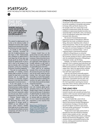 portfolio
How the wealthy are protecting and spending their money
56



                                                                                           strong bonds
The big                                                                                    At least part of this discrepancy can be accounted
question                                                                                   for by the availability of acceptable alternatives.
                                                                                           In Europe (-30%) and North America (-17%),
Where should                                                                               for example, there was a sharp drop in the
HNWI investors                                                                             popularity of government bonds. By contrast,
look for growth                                                                            confidence in government-backed securities was
in a low-growth                                                                            extremely high in Asia-Pacific, with a net balance
environment?                                                                               of 22% of respondents saying their clients had
Dr Richard Jerram                                                                          increased their allocation.
                                                                                               The launch of renminbi-denominated
                                                                                           government bonds in Hong Kong in 2010 has
The outlook for global growth is not                                                       helped fuel this trend, according to Lawrence
as dire as the enduring troubles of                                                        Wong, Alternative Chief Executive at Bank of
developed economies might suggest,                                                         China International. “They are seen as pretty safe
simply because developing economies                                                        and the yield is not bad compared with cash. But
have become much more important.                                                           our clients do not favour European or US bonds.”
   As recently as 1990, developing                                                             Investment in mainland China – such as
Asian economies accounted for                                                              corporate bonds in state-owned businesses
only 14% of global production; now,               Investors should focus on the            – offered via Hong Kong are an attractive
that figure is 30%. Mathematically,           growth of their own assets, rather than      proposition for investors, because they combine
their contribution to global growth is        that of the firms or countries they are      the economic backing of China’s capital reserves
much larger than 20 years ago, even           investing in. History shows that income      with the established reputation of Hong Kong’s
though growth has slowed. The IMF             is an important part of this growth, not     investment market, says Mr Wong.
forecast for global growth of 3.6% in         just capital gains. Initial valuations are       Globally, a net balance of 30% of respondents
2013 is close to the average for the          crucially important as well, which is        reported a rise in corporate bond allocations last
past two decades, with a much larger          where the concept of GARP (growth            year, with Asian (63%) and Middle Eastern (50%)
proportion coming from developing             at a reasonable price) comes from.           HNWIs particularly keen. Mr Mazahreh says that
economies. So growth is happening.                China could be an interesting            makes sense “given the opportunities available
   That said, we would question the           example of this: over the past decade        in the region and the familiarity of the client
advisability of would-be investors            the economy has grown over 10% per           base with these opportunities”.
looking solely at growth. Of course it        year, but the equity market has gone             Gold and cash proved universally popular
matters for areas such as commodity           nowhere. Now, with growth slowing            in 2012, with virtually all regions reporting an
demand and, by implication, the               structurally as a result of demographic      uptick in allocations toward these traditional
currencies of commodity exporters.            changes and attempts to rebalance the        safe havens. Commodities did less well, with
However, it is less clear that it will be a   economy, the equity market offers a          drops across all regions and a net balance of
good guide to investment returns.             lot of value: slower growth, but a better    8% of all respondents reporting less interest
   If you want growth, it is to be            investment proposition.                      from their clients. Venture capital was also out
found in several ASEAN economies.                 The broader problem is that              of favour in most parts of the world.
Indonesia has been notably unaffected         even with moderate global growth,
by the global financial crisis, while the     generating returns in line with most         The long view
Philippines, Thailand and Malaysia            people’s targets is likely to be difficult   Although the rationale that drove many
have all proved impressively resilient        over the next few years. An abundance        investors towards cash and gold and away from
over the past year, thanks to positive        of global liquidity has already driven       equities in 2012 may have seemed logical, some
developments on the domestic front.           up asset prices, where interest rates        investment experts believe that such a strategy
   However, financial markets are             or earnings yields are relatively low.       was actually flawed.
reasonably efficient mechanisms               For now, it seems that having realistic         “Last year looked like a year to be in
for discounting future events, and            expectations is more important than          equities,” says Arnaud de Servigny, Global
expectations of stronger growth in            seeking growth.                              Head of Discretionary Portfolio Management
ASEAN are now reflected in high                                                            and Investment Strategy at Deutsche Bank
                                              Richard Jerram is Chief Economist at
equity market valuations. Similarly,          the Bank of Singapore. He began his
                                                                                           (see p57 for figures on historic asset returns
bond yields are low as markets expect         career in Tokyo in the 1980s boom, and       and stock market performance). “It is hard to
that solid growth and better economic         has gone on to work for the Economist        see as much growth in 2013.”
                                              Intelligence Unit, forecasting in Asia-
management will reduce the risk of            Pacific, and as Head of Asian Economics         “People tend to have high anxiety levels at
holding ASEAN debt.                           at Macquarie Capital Securities.             precisely the time they should be investing,
                                                                                           which is when markets are low,” says Greg
                                                                                           Davies, Head of Behavioural Finance at Barclays
                                                                                           Wealth and Investment Management. “Some
                                                                                           investors become emotionally focused on the
                                                                                           journey, making good investment decisions
                                                                                           feel very uncomfortable.”
 