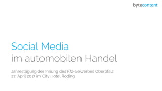 Social Media
im automobilen Handel
Jahrestagung der Innung des Kfz-Gewerbes Oberpfalz
27. April 2017 im City Hotel Roding
 